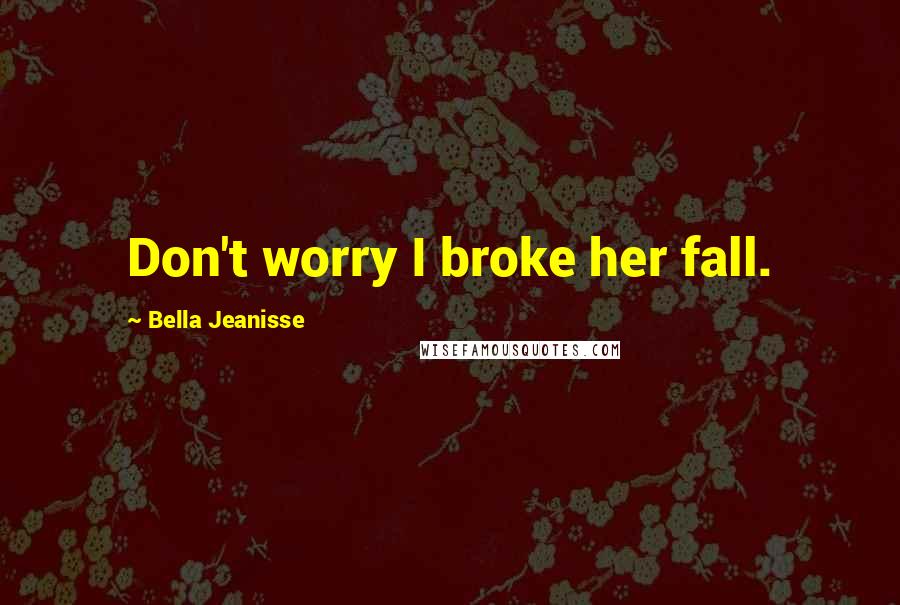 Bella Jeanisse Quotes: Don't worry I broke her fall.