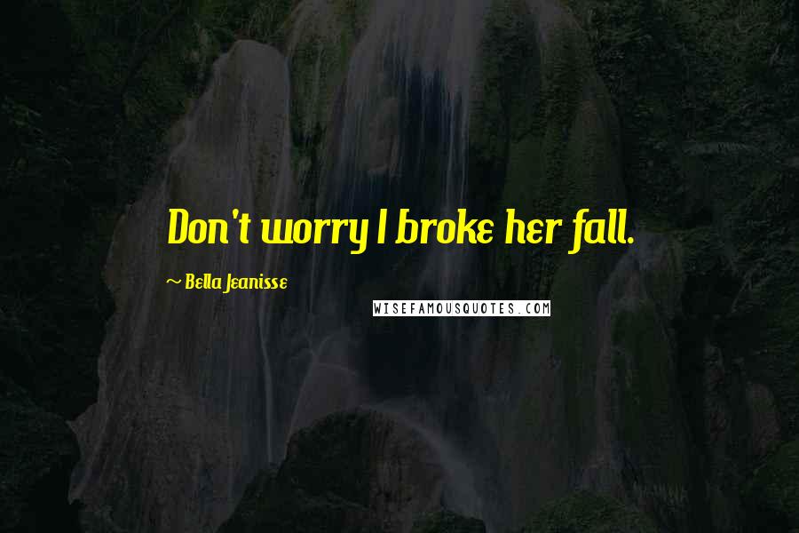 Bella Jeanisse Quotes: Don't worry I broke her fall.