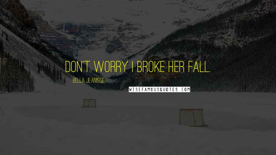 Bella Jeanisse Quotes: Don't worry I broke her fall.