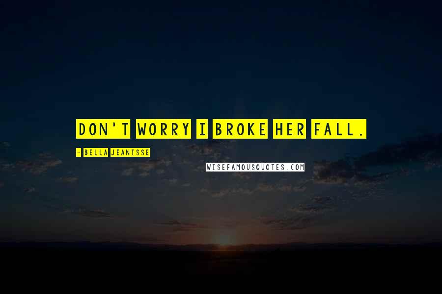 Bella Jeanisse Quotes: Don't worry I broke her fall.