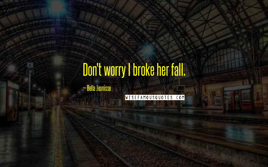 Bella Jeanisse Quotes: Don't worry I broke her fall.
