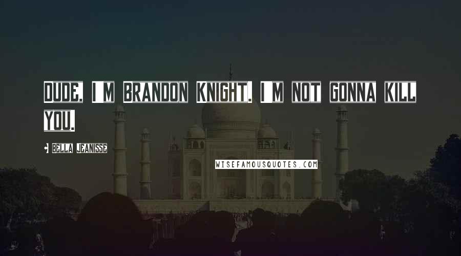 Bella Jeanisse Quotes: Dude, I'm Brandon Knight. I'm not gonna kill you.