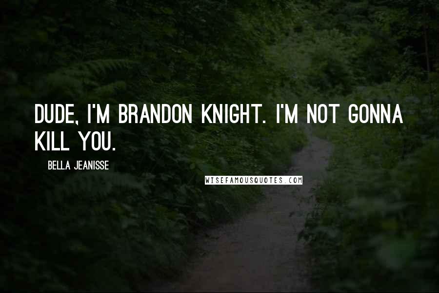 Bella Jeanisse Quotes: Dude, I'm Brandon Knight. I'm not gonna kill you.