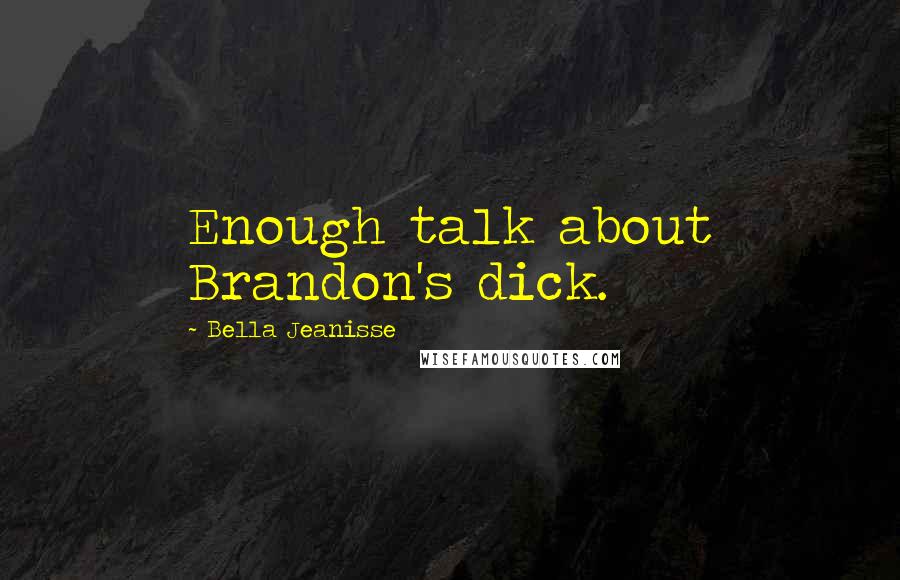 Bella Jeanisse Quotes: Enough talk about Brandon's dick.