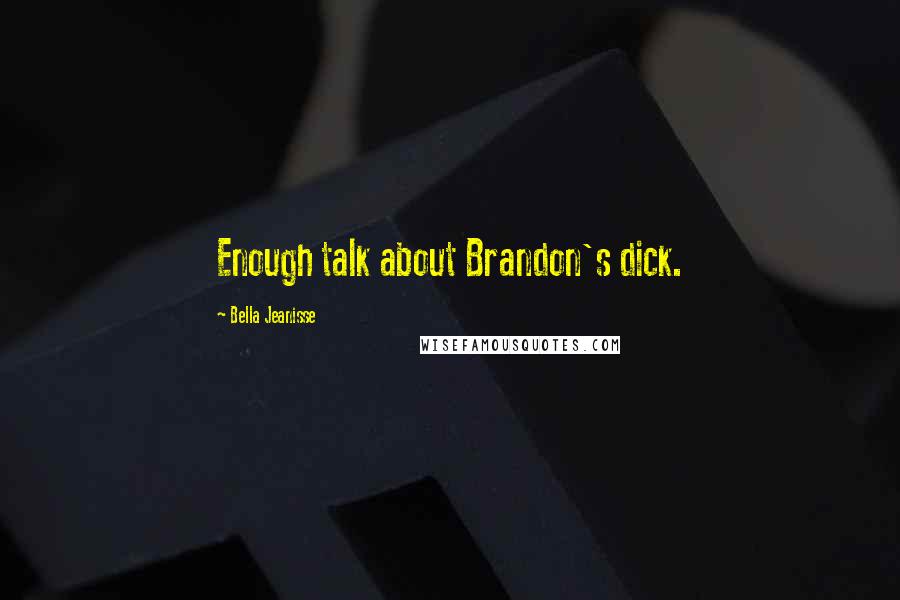 Bella Jeanisse Quotes: Enough talk about Brandon's dick.