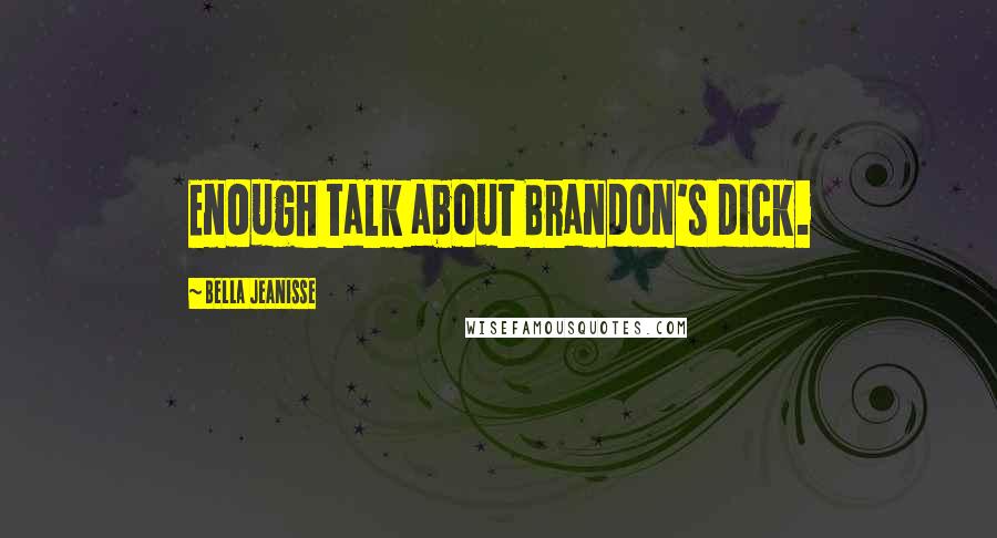 Bella Jeanisse Quotes: Enough talk about Brandon's dick.