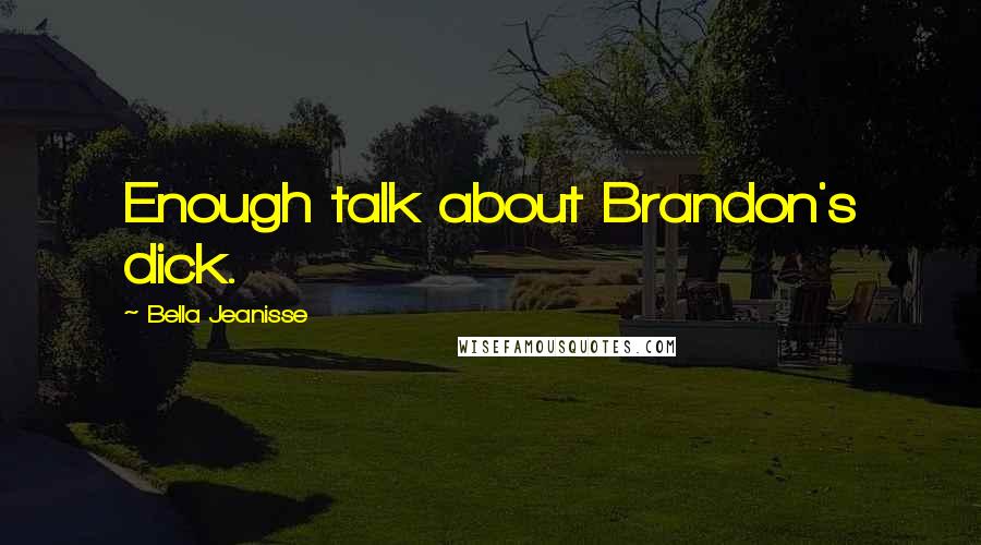Bella Jeanisse Quotes: Enough talk about Brandon's dick.