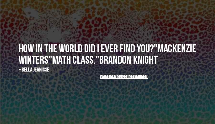 Bella Jeanisse Quotes: How in the world did I ever find you?"Mackenzie Winters"Math class."Brandon Knight