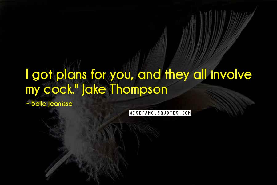 Bella Jeanisse Quotes: I got plans for you, and they all involve my cock." Jake Thompson