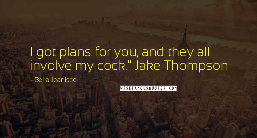 Bella Jeanisse Quotes: I got plans for you, and they all involve my cock." Jake Thompson