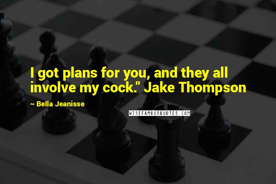 Bella Jeanisse Quotes: I got plans for you, and they all involve my cock." Jake Thompson