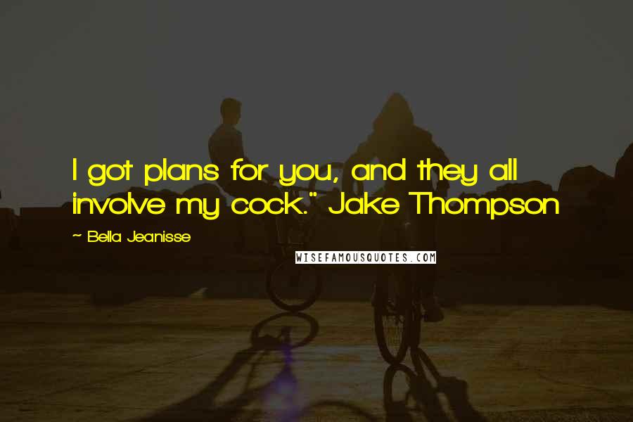 Bella Jeanisse Quotes: I got plans for you, and they all involve my cock." Jake Thompson