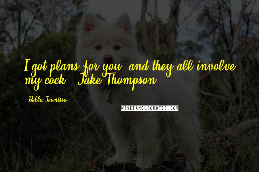 Bella Jeanisse Quotes: I got plans for you, and they all involve my cock." Jake Thompson