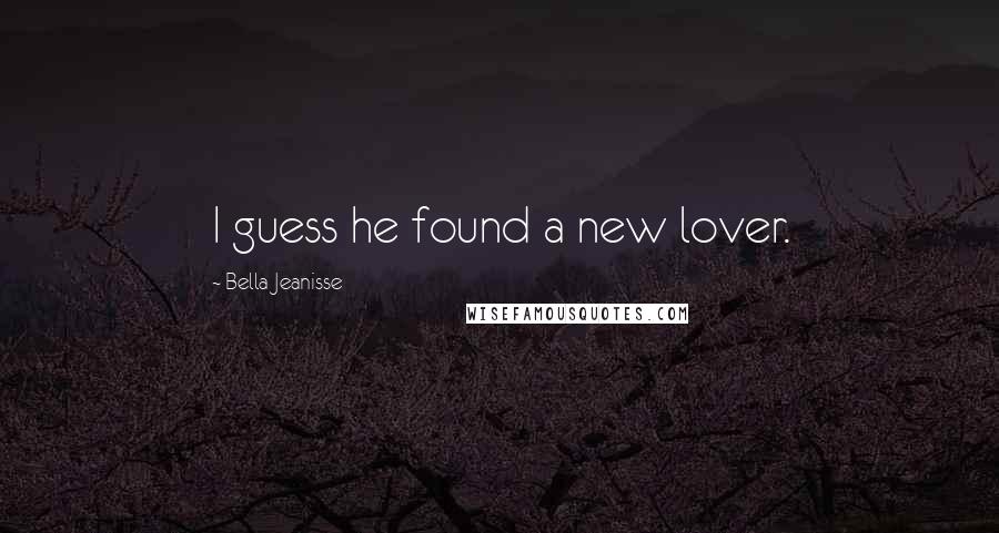 Bella Jeanisse Quotes: I guess he found a new lover.