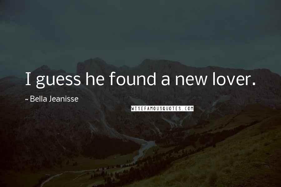 Bella Jeanisse Quotes: I guess he found a new lover.