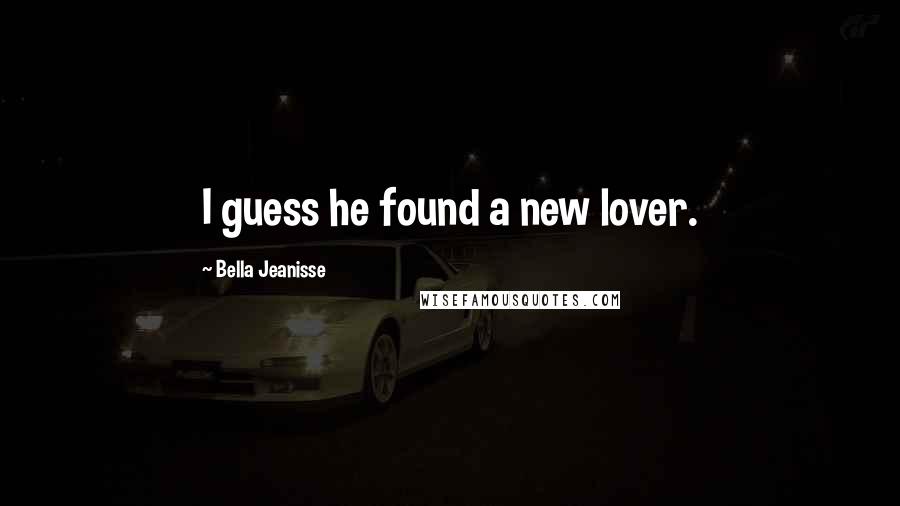 Bella Jeanisse Quotes: I guess he found a new lover.