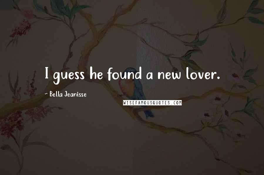 Bella Jeanisse Quotes: I guess he found a new lover.