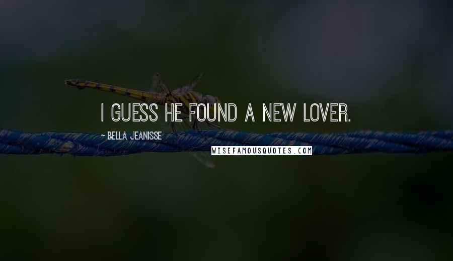 Bella Jeanisse Quotes: I guess he found a new lover.