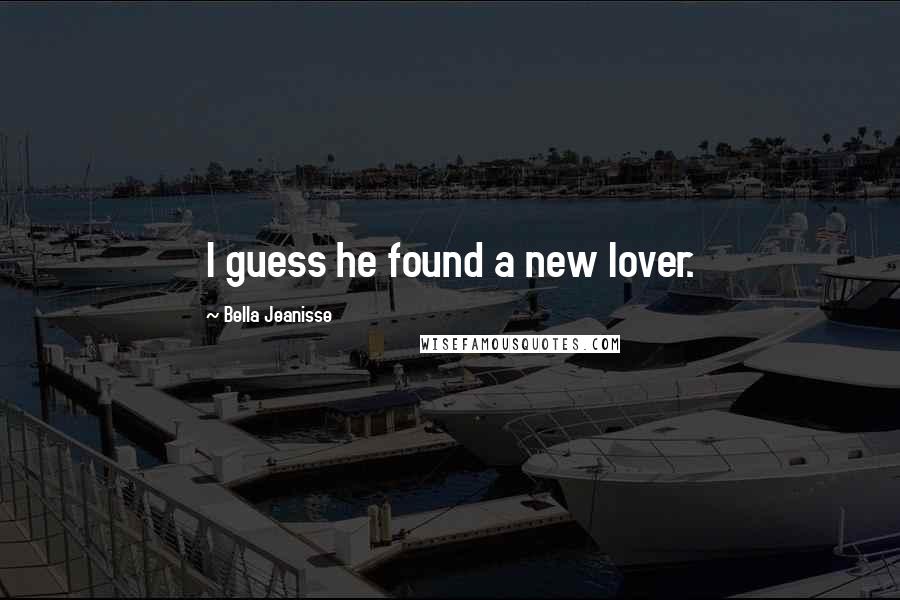 Bella Jeanisse Quotes: I guess he found a new lover.