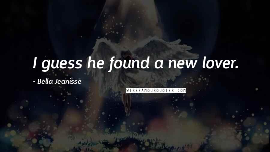 Bella Jeanisse Quotes: I guess he found a new lover.