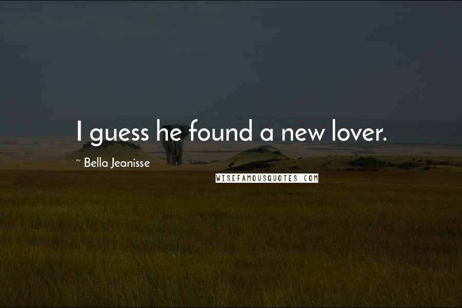 Bella Jeanisse Quotes: I guess he found a new lover.