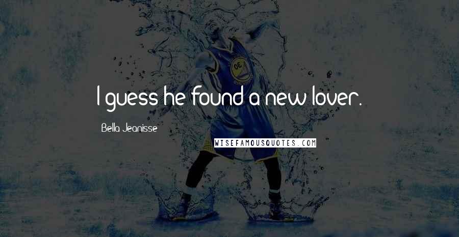 Bella Jeanisse Quotes: I guess he found a new lover.