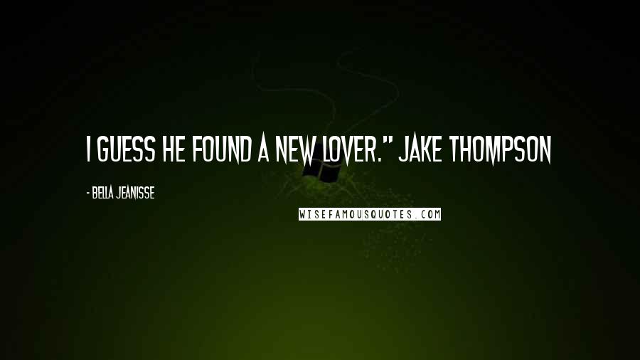 Bella Jeanisse Quotes: I guess he found a new lover." Jake Thompson