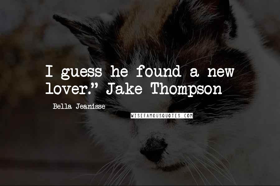 Bella Jeanisse Quotes: I guess he found a new lover." Jake Thompson