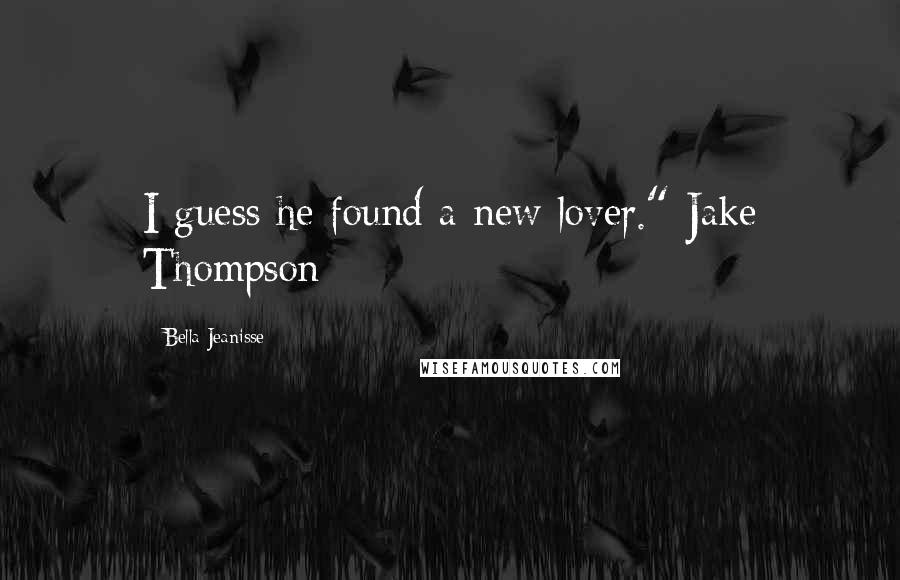 Bella Jeanisse Quotes: I guess he found a new lover." Jake Thompson