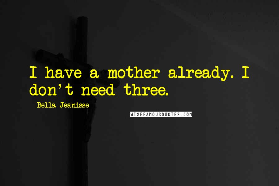 Bella Jeanisse Quotes: I have a mother already. I don't need three.