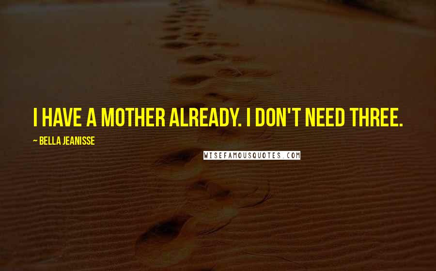 Bella Jeanisse Quotes: I have a mother already. I don't need three.