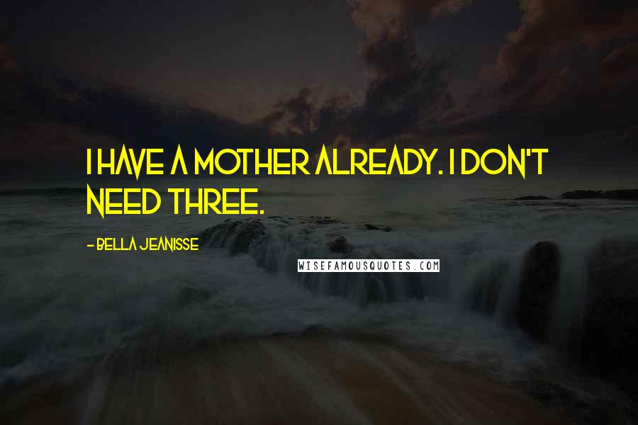 Bella Jeanisse Quotes: I have a mother already. I don't need three.