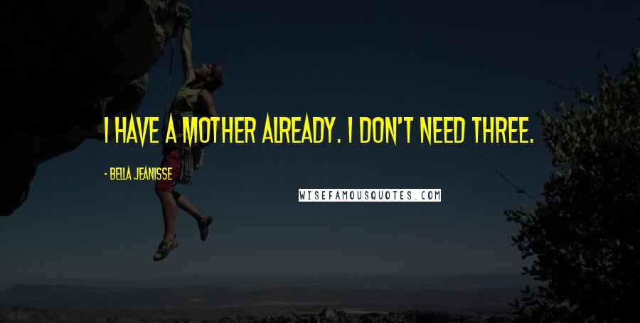 Bella Jeanisse Quotes: I have a mother already. I don't need three.