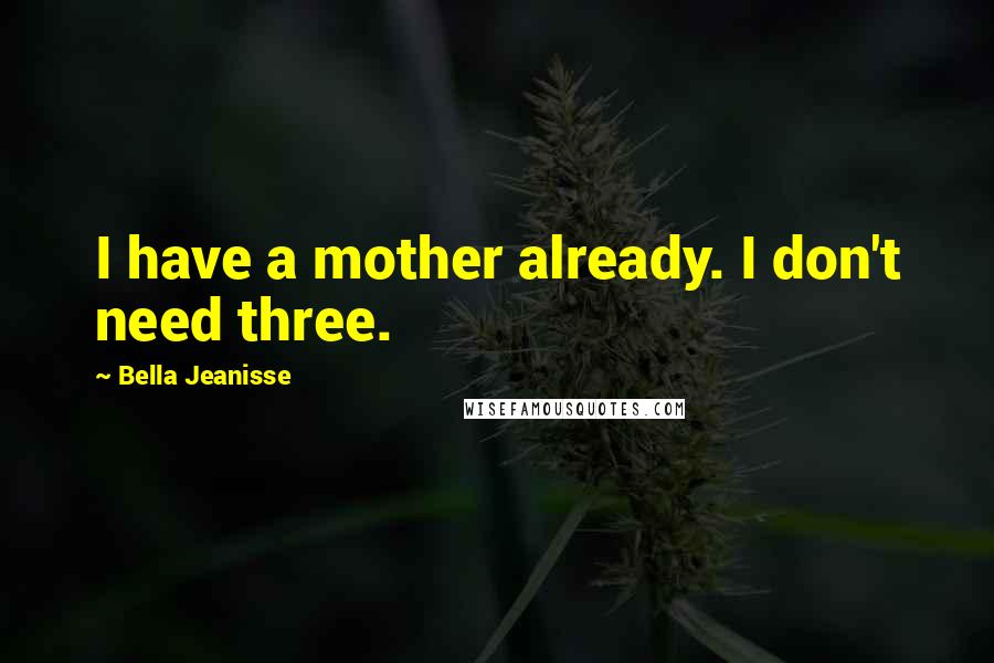 Bella Jeanisse Quotes: I have a mother already. I don't need three.