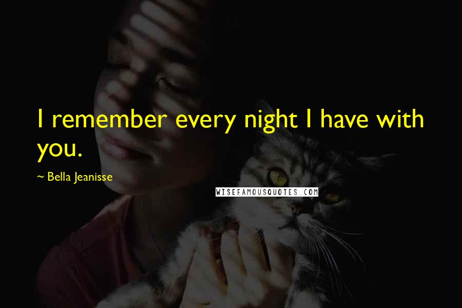 Bella Jeanisse Quotes: I remember every night I have with you.