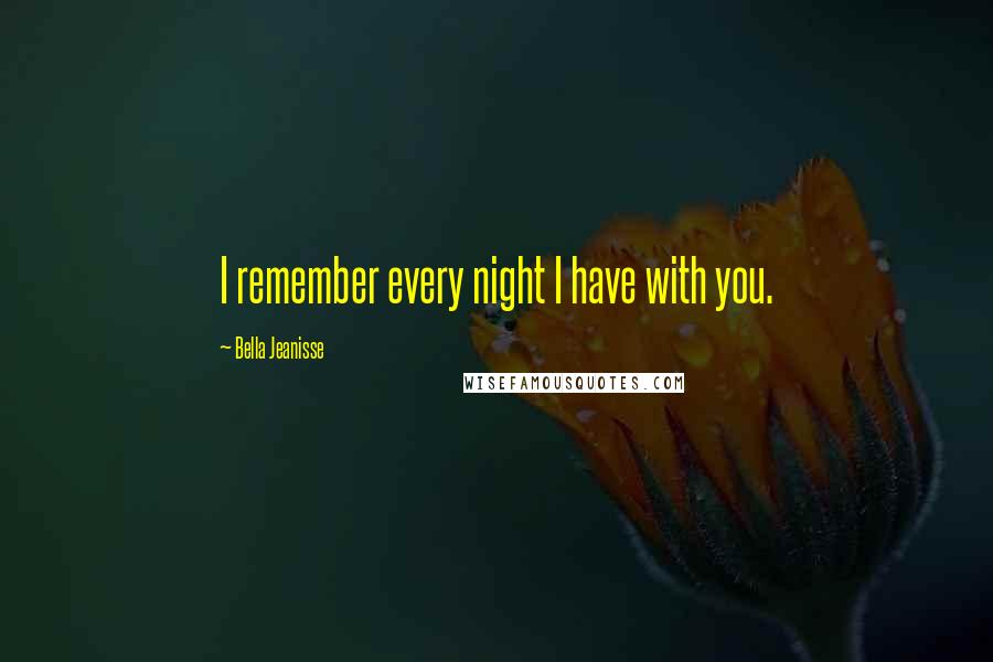 Bella Jeanisse Quotes: I remember every night I have with you.