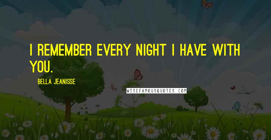 Bella Jeanisse Quotes: I remember every night I have with you.
