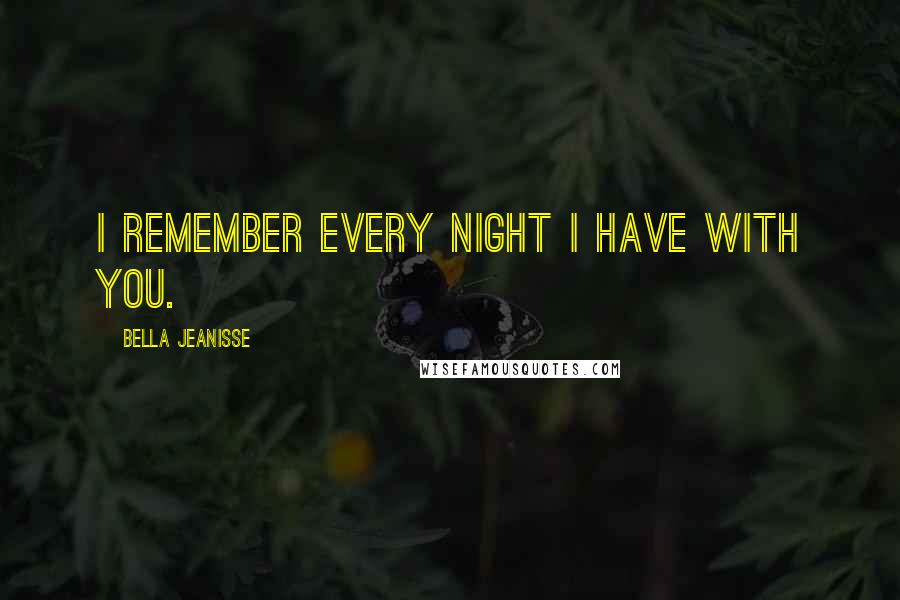 Bella Jeanisse Quotes: I remember every night I have with you.