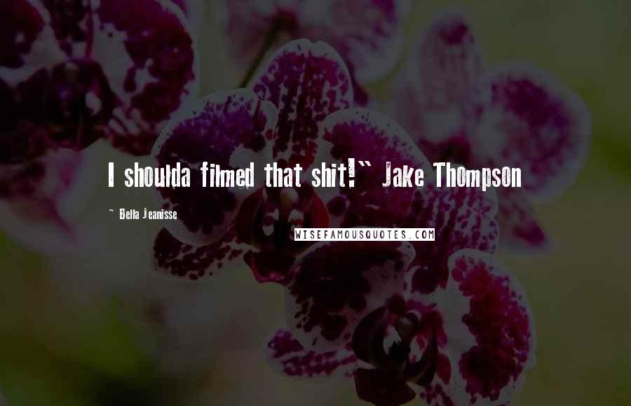 Bella Jeanisse Quotes: I shoulda filmed that shit!" Jake Thompson