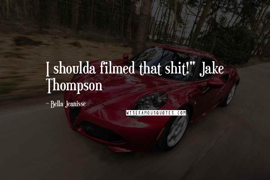 Bella Jeanisse Quotes: I shoulda filmed that shit!" Jake Thompson