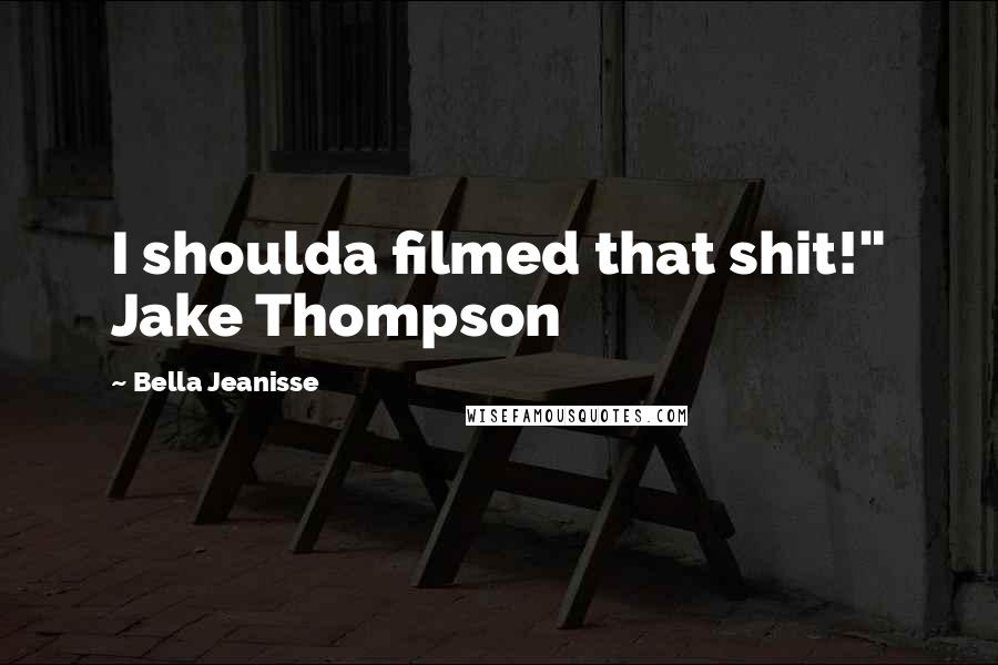 Bella Jeanisse Quotes: I shoulda filmed that shit!" Jake Thompson