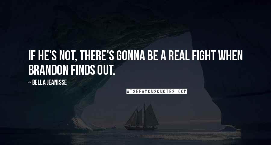 Bella Jeanisse Quotes: If he's not, there's gonna be a real fight when Brandon finds out.