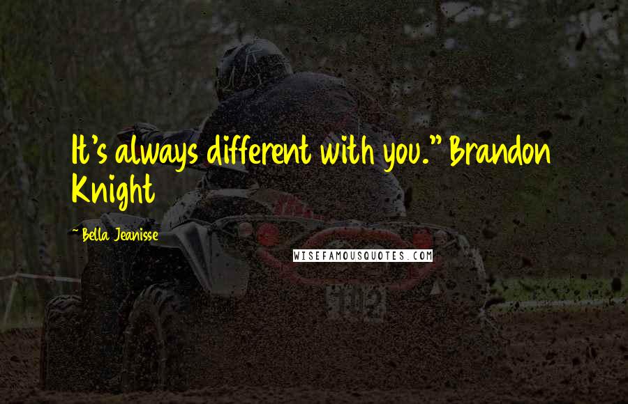 Bella Jeanisse Quotes: It's always different with you." Brandon Knight