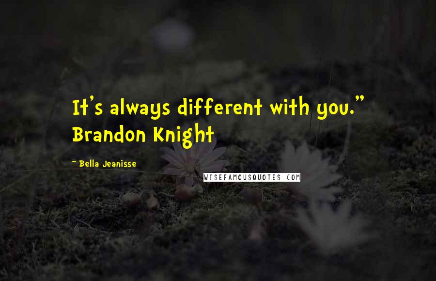 Bella Jeanisse Quotes: It's always different with you." Brandon Knight