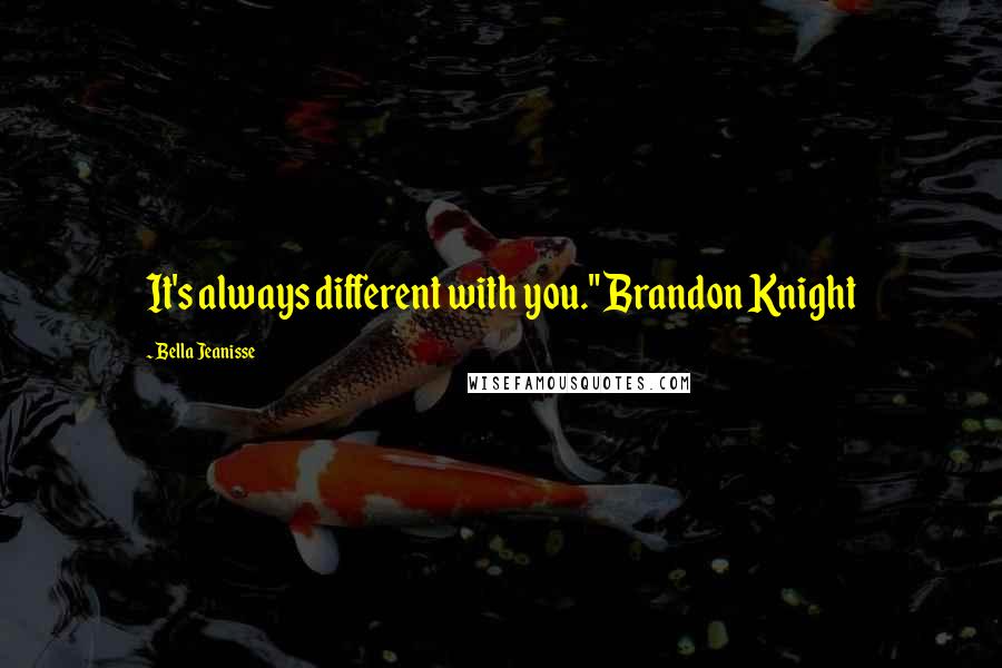 Bella Jeanisse Quotes: It's always different with you." Brandon Knight