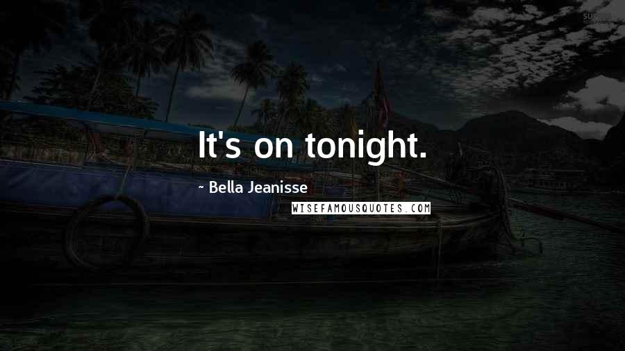 Bella Jeanisse Quotes: It's on tonight.