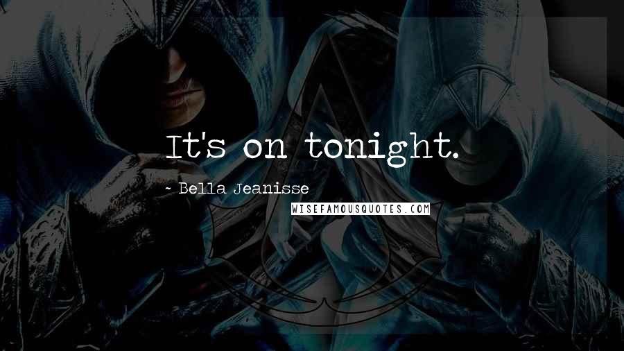 Bella Jeanisse Quotes: It's on tonight.