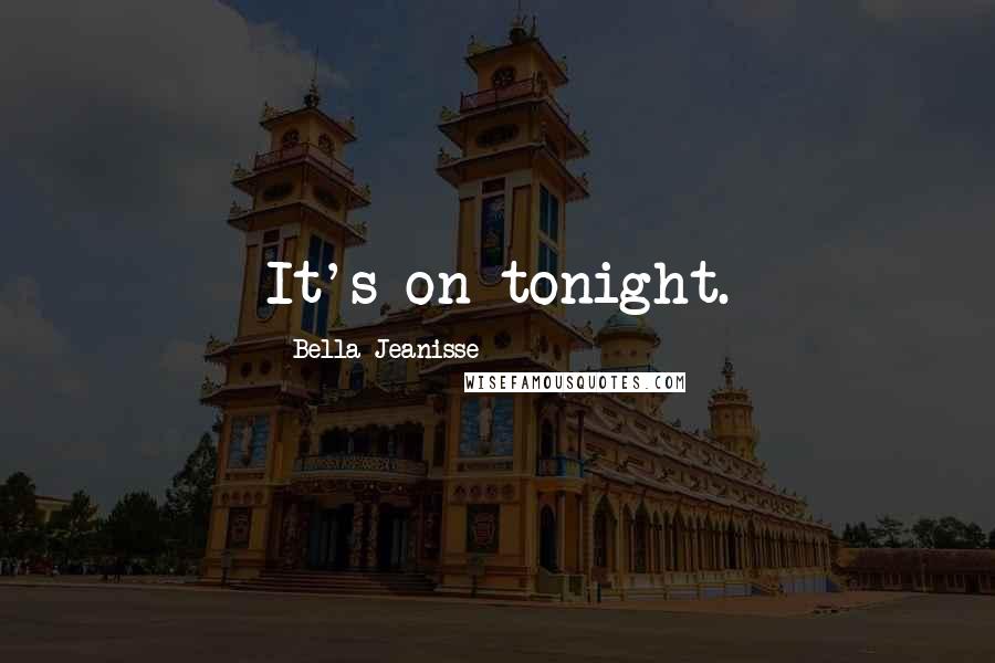 Bella Jeanisse Quotes: It's on tonight.