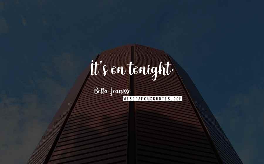 Bella Jeanisse Quotes: It's on tonight.