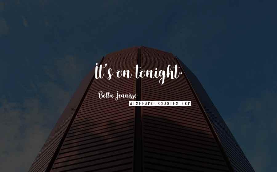 Bella Jeanisse Quotes: It's on tonight.